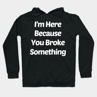 I Am Here Because You Broke Something Hoodie